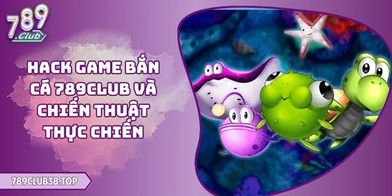 Hack Game Bắn Cá 789CLUB Và Chiến Thuật Thực Chiến 8 Hack game bắn cá 789CLUB