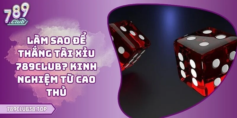 làm sao để thắng Tài Xỉu 789CLUB